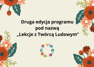 Plakat z napisem: Druga edycja programu pod nazwą „Lekcje z Twórcą Ludowym”. Pod napisem jest wianek, a w rogach kwiaty.