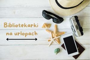 Kapelusz, okulary, aparat, telefon, paszport i muszle. Obok napis Bibliotekarki na urlopach